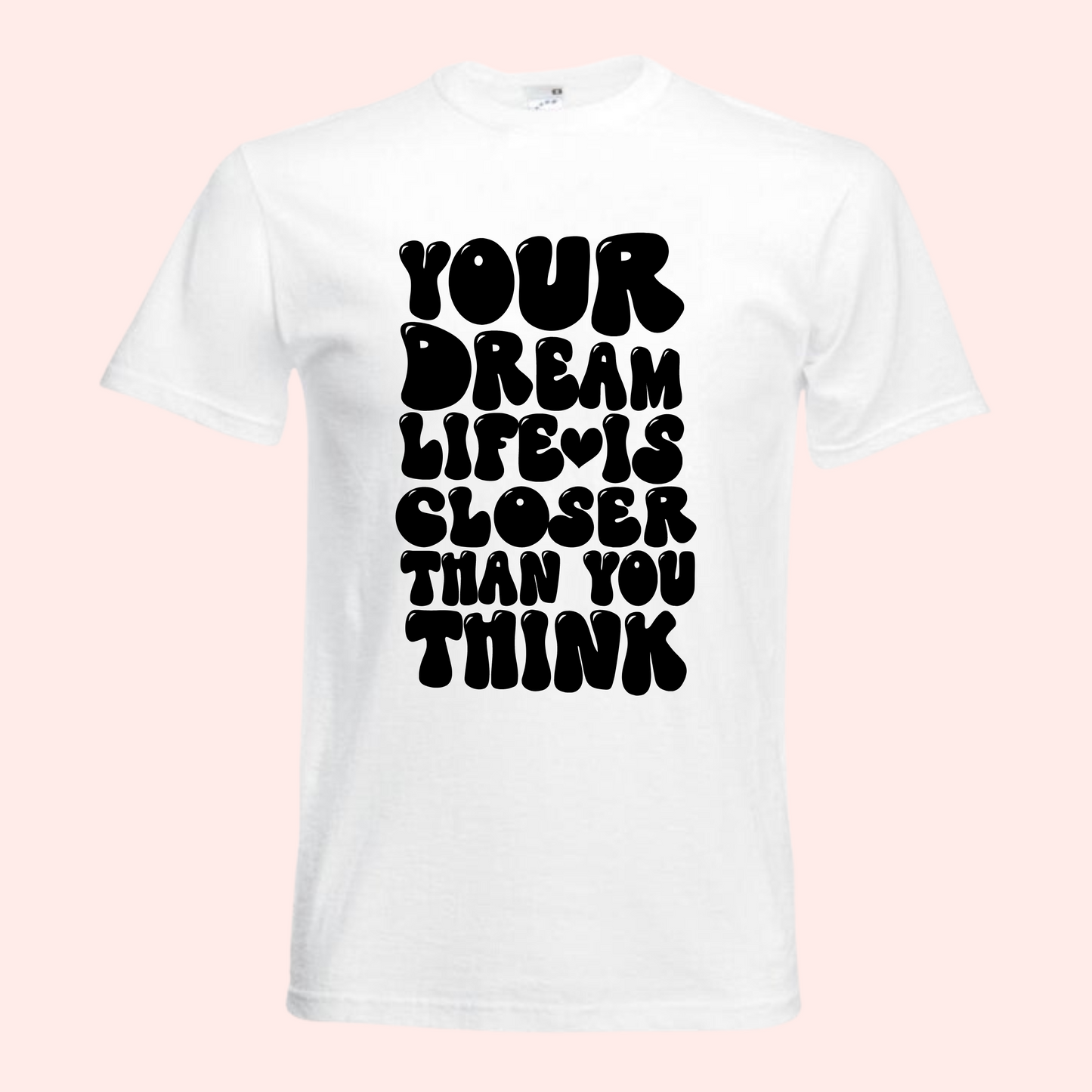 Your dream life is closer than you think, White T-Shirt